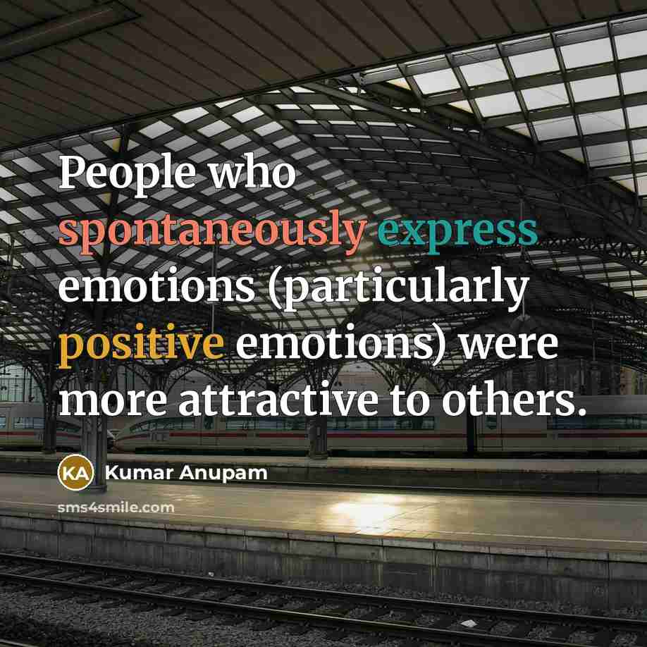 “People who spontaneously express emotions (particularly positive emotions) were more attractive to others.” quote by Kumar Anupam
