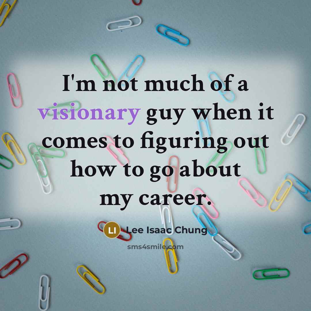 “I'm not much of a visionary guy when it comes to figuring out how to go about my career.” quote by Lee Isaac Chung