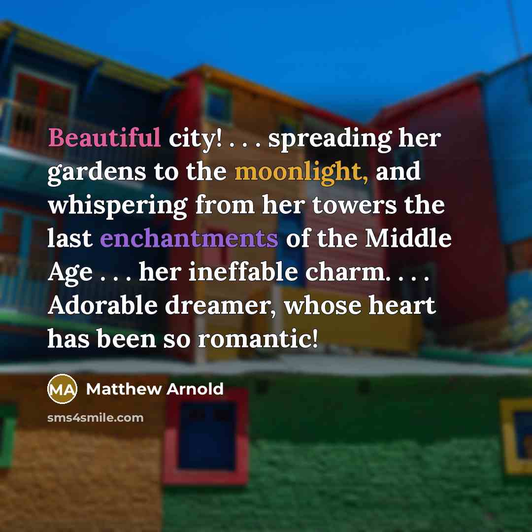 “Beautiful city! . . . spreading her gardens to the moonlight, and whispering from her towers the last enchantments of the Middle Age . . . her ineffable charm. . . . Adorable dreamer, whose heart has been so romantic!” quote by Matthew Arnold
