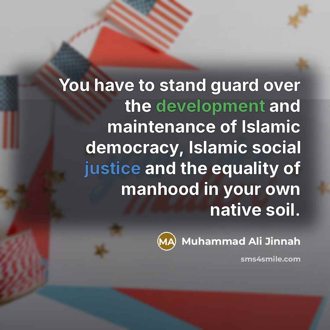 “You have to stand guard over the development and maintenance of Islamic democracy, Islamic social justice and the equality of manhood in your own native soil.” quote by Muhammad Ali Jinnah