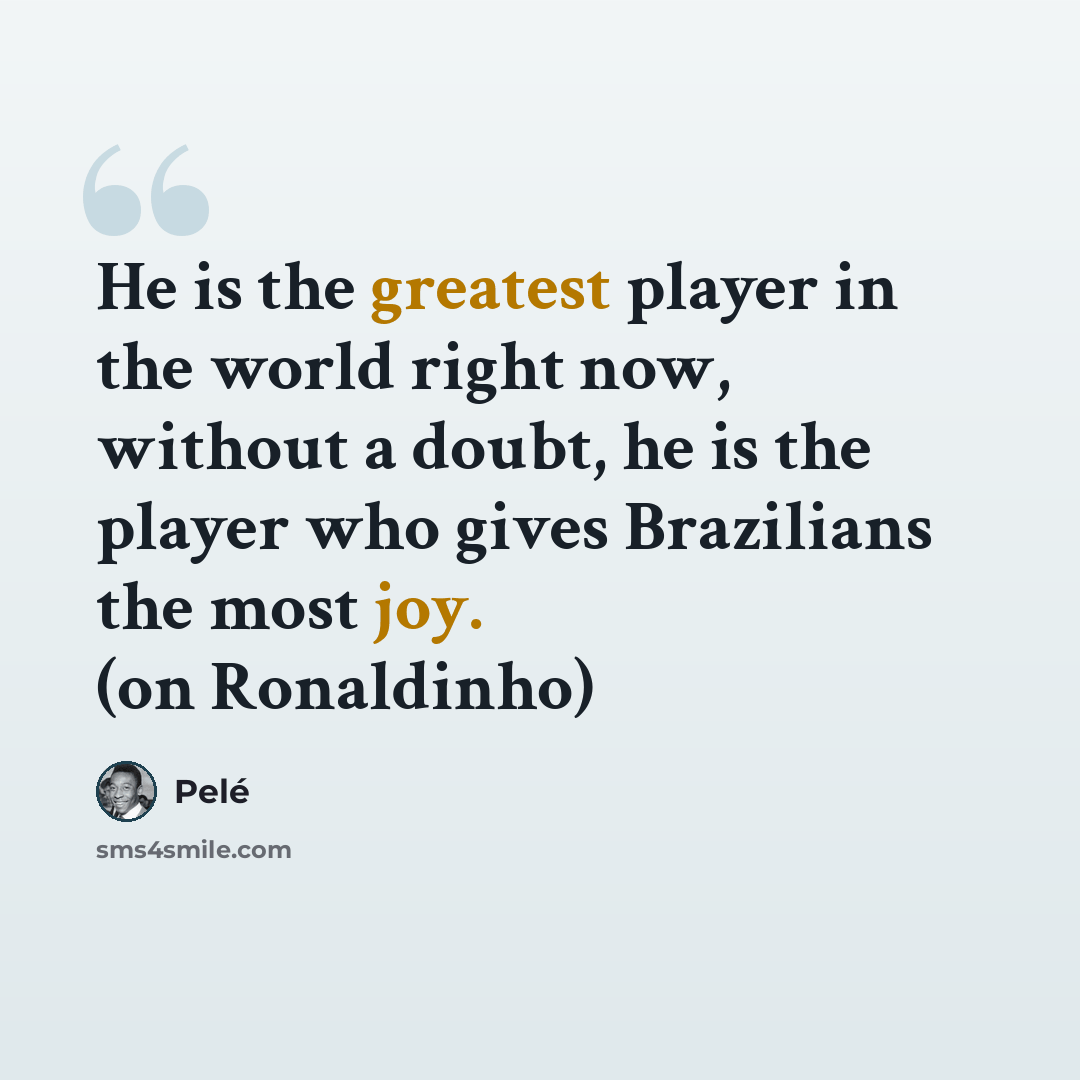 “He is the greatest player in the world right now, without a doubt, he is the player who gives Brazilians the most joy. (on Ronaldinho)” quote by Pele