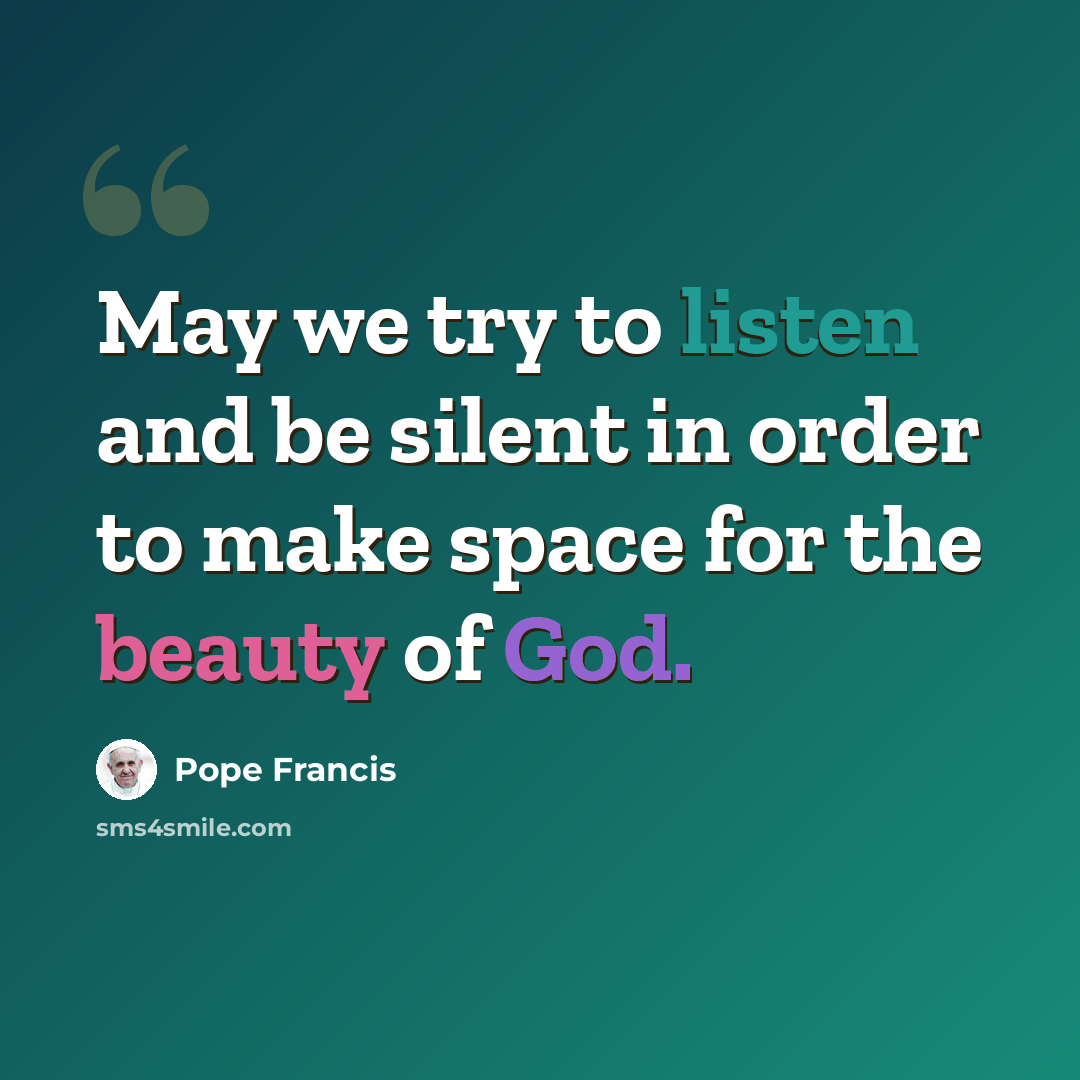 “May we try to listen and be silent in order to make space for the beauty of God.” quote by Pope Francis