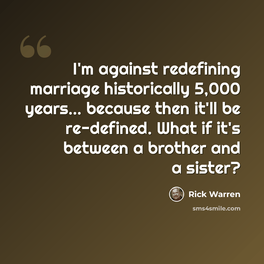 “I'm against redefining marriage historically 5,000 years... because then it'll be re-defined. What if it's between a brother and a sister?” quote by Rick Warren
