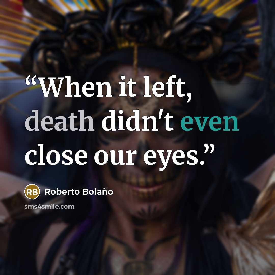 “When it left, death didn't even close our eyes.” quote by Roberto Bolaño