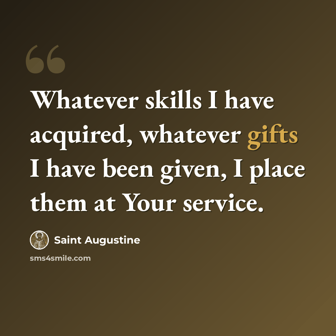 “Whatever skills I have acquired, whatever gifts I have been given, I place them at Your service.” quote by Saint Augustine
