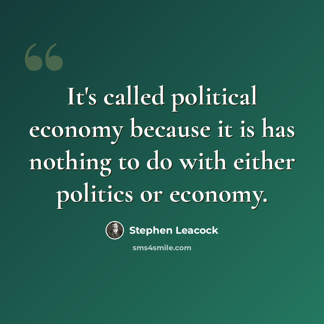 “It's called political economy because it is has nothing to do with either politics or economy.” quote by Stephen Leacock