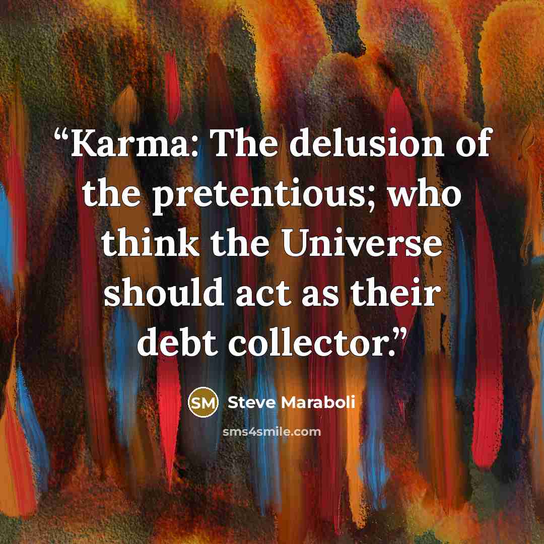 “Karma: The delusion of the pretentious; who think the Universe should act as their debt collector.” quote by Steve Maraboli