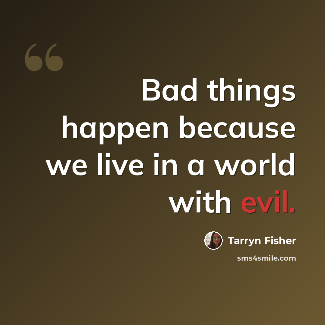 “Bad things happen because we live in a world with evil.” quote by Tarryn Fisher