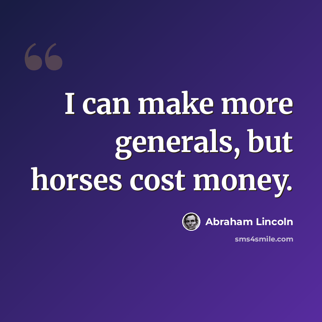 “I can make more generals, but horses cost money.” quote by Abraham Lincoln
