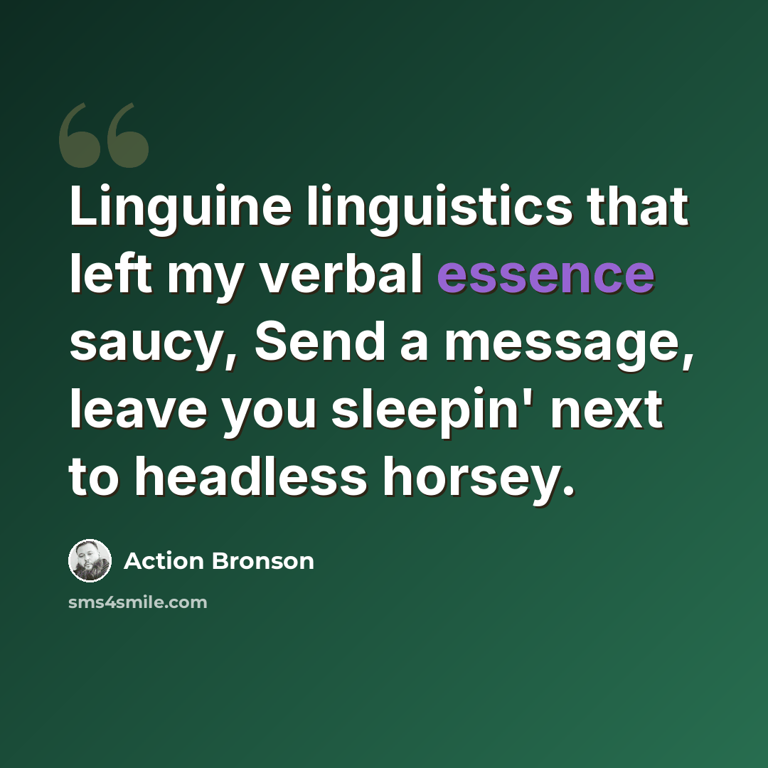 “Linguine linguistics that left my verbal essence saucy, Send a message, leave you sleepin' next to headless horsey.” quote by Action Bronson