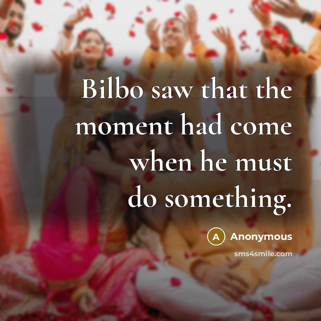 “Bilbo saw that the moment had come when he must do something.” quote by Anonymous