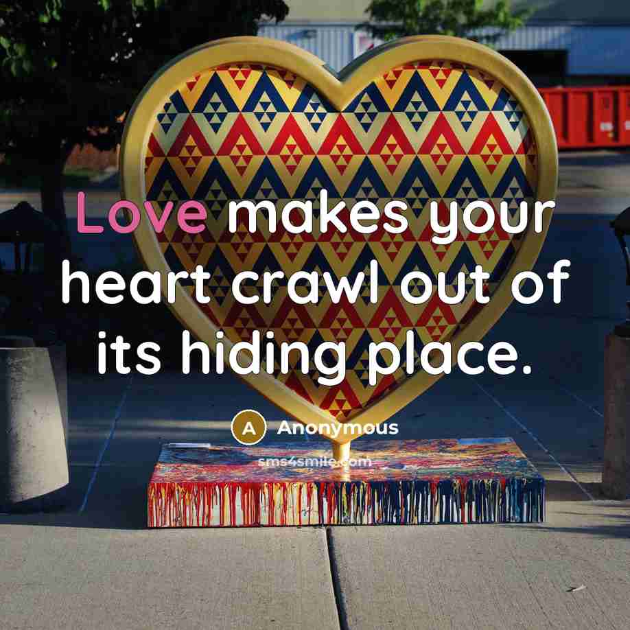 “Love makes your heart crawl out of its hiding place.” quote by Anonymous