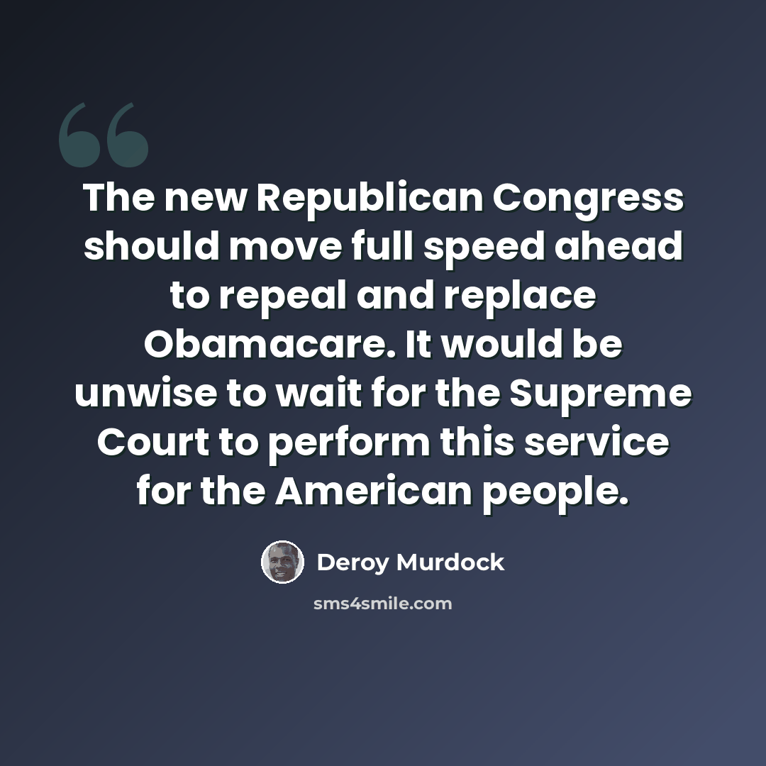 “The new Republican Congress should move full speed ahead to repeal and replace Obamacare. It would be unwise to wait for the Supreme Court to perform this service for the American people.” quote by Deroy Murdock
