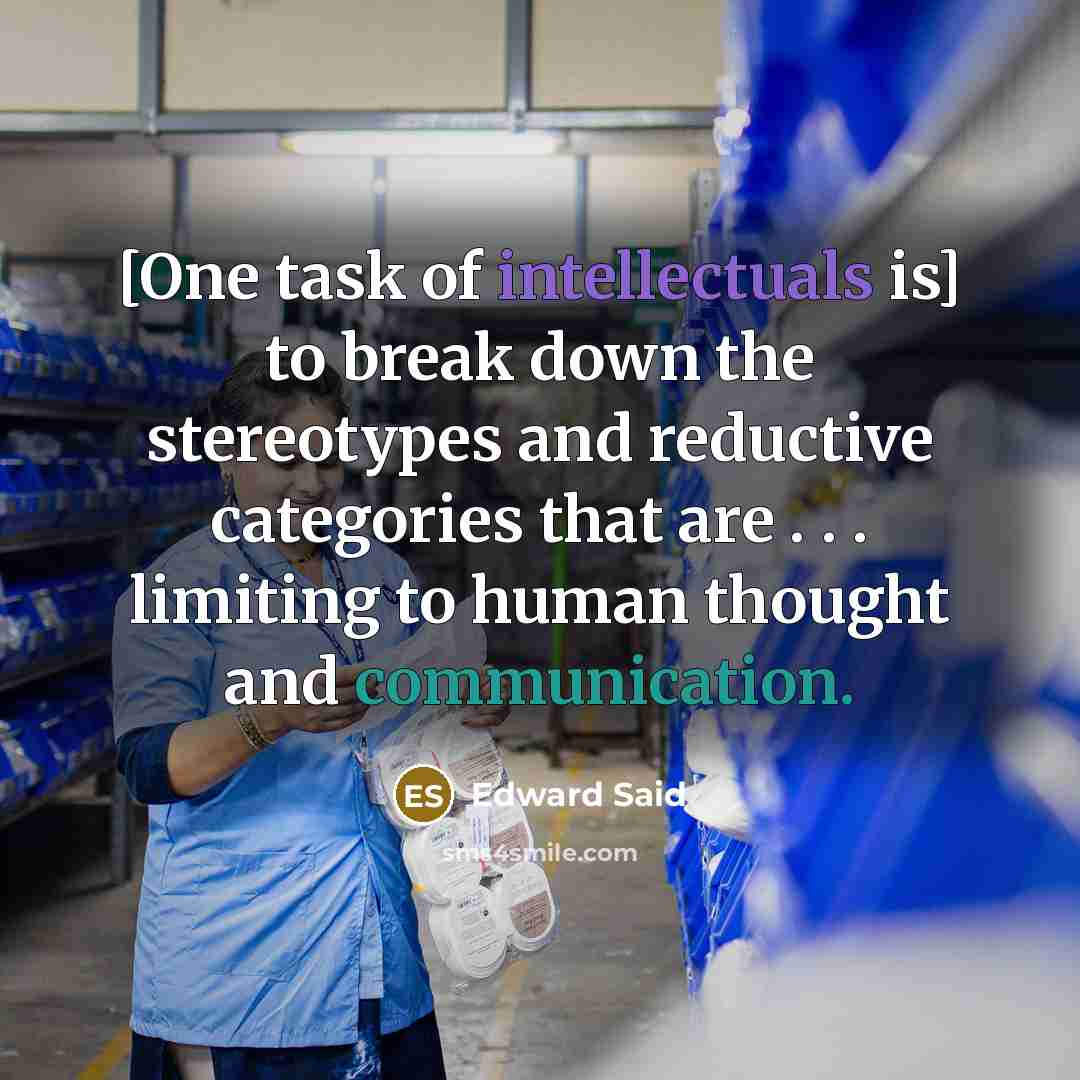 “[One task of intellectuals is] to break down the stereotypes and reductive categories that are . . . limiting to human thought and communication.” quote by Edward Said