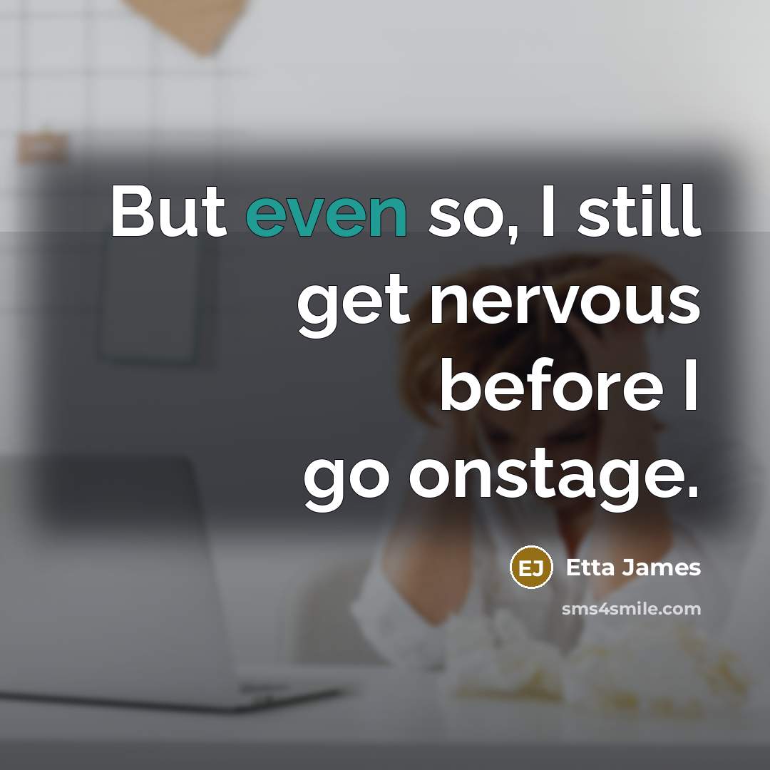 “But even so, I still get nervous before I go onstage.” quote by Etta James