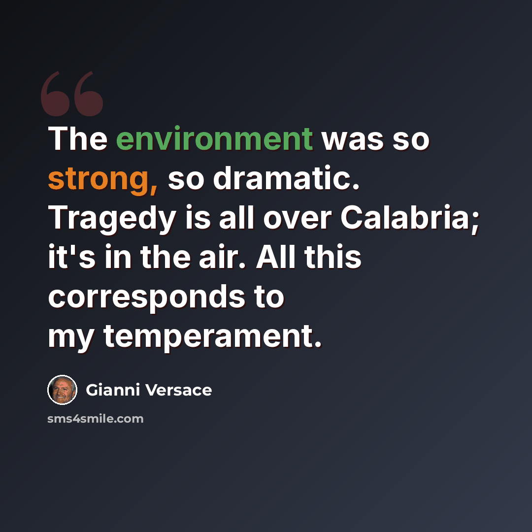 “The environment was so strong, so dramatic. Tragedy is all over Calabria; it's in the air. All this corresponds to my temperament.” quote by Gianni Versace