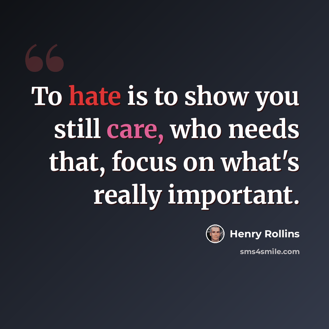 “To hate is to show you still care, who needs that, focus on what's really important.” quote by Henry Rollins