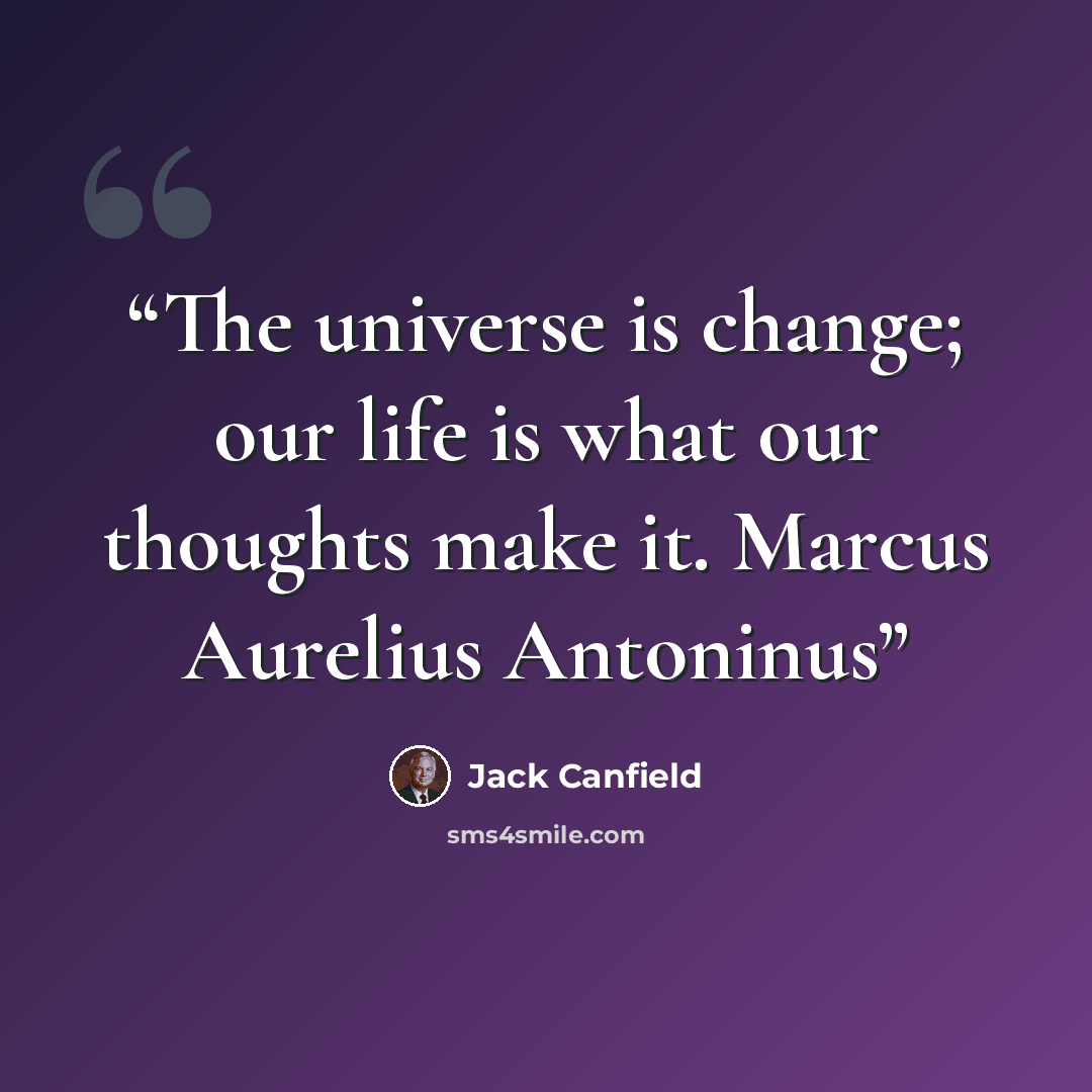 “The universe is change; our life is what our thoughts make it. Marcus Aurelius Antoninus” quote by Jack Canfield