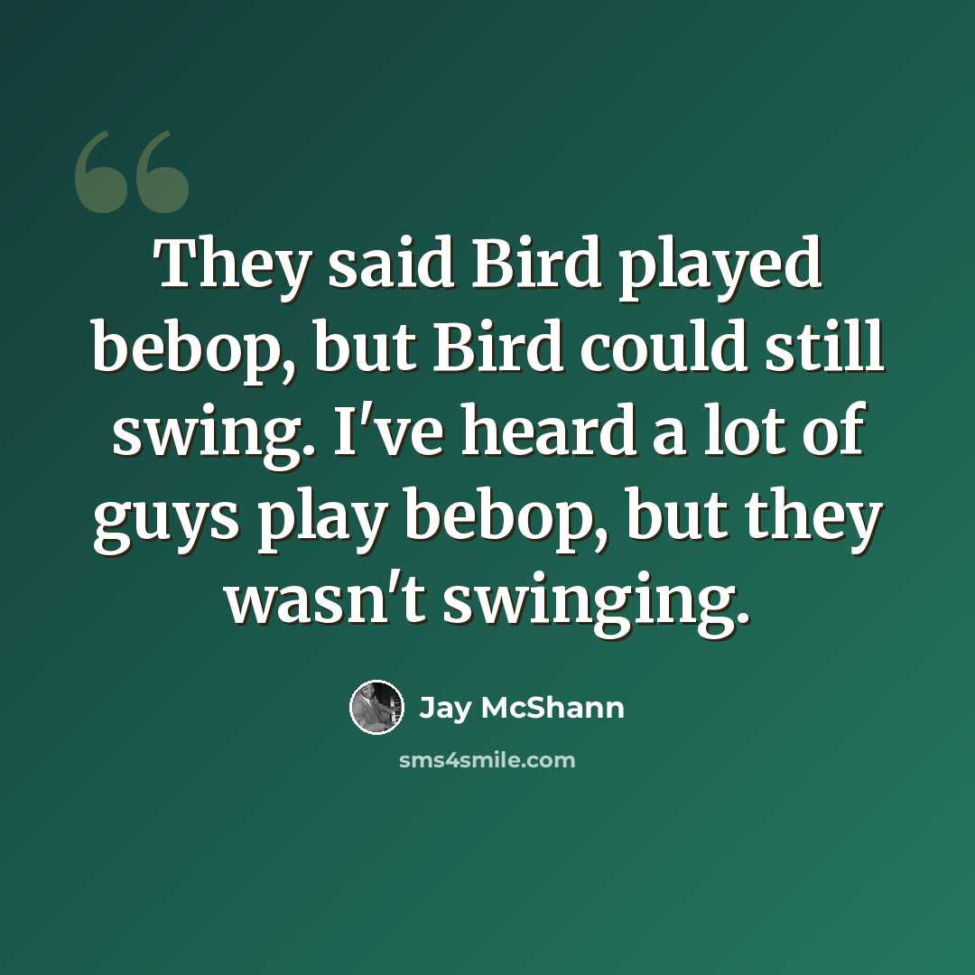 “They said Bird played bebop, but Bird could still swing. I've heard a lot of guys play bebop, but they wasn't swinging.” quote by Jay McShann