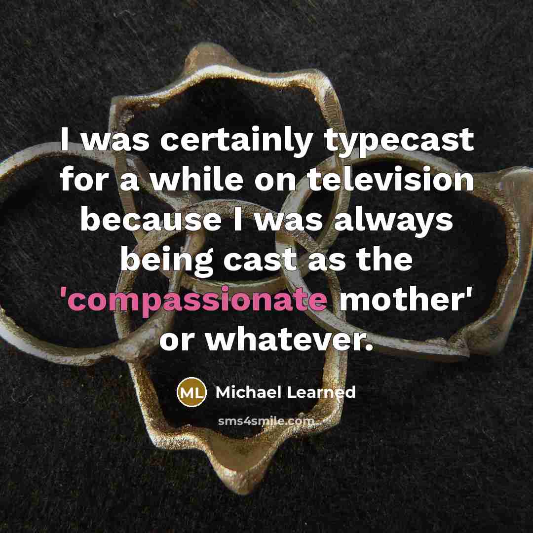 “I was certainly typecast for a while on television because I was always being cast as the 'compassionate mother' or whatever.” quote by Michael Learned