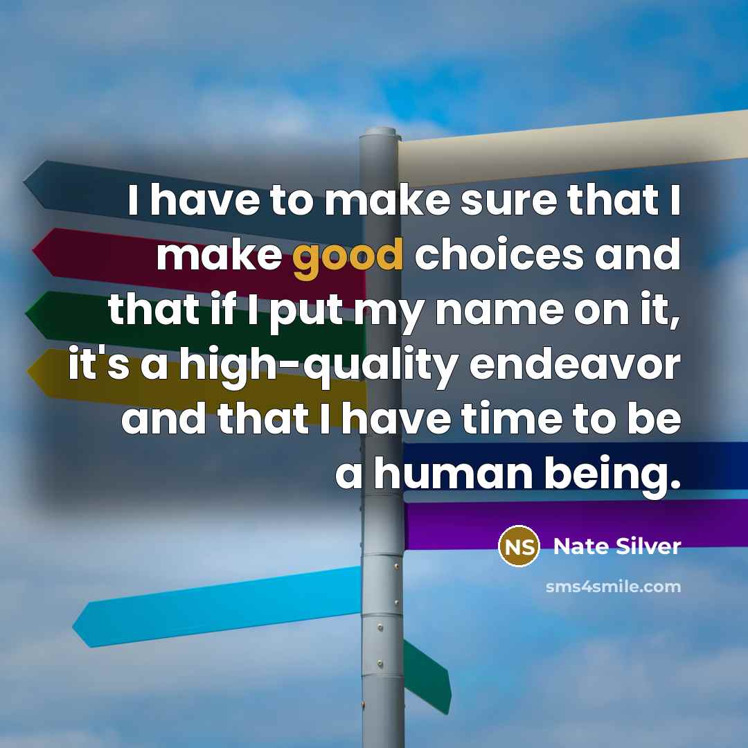 “I have to make sure that I make good choices and that if I put my name on it, it's a high-quality endeavor and that I have time to be a human being.” quote by Nate Silver