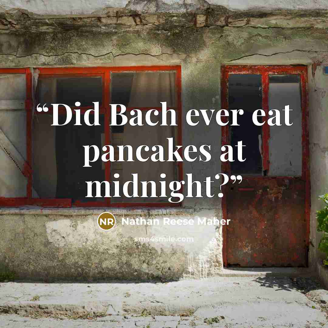 “Did Bach ever eat pancakes at midnight?” quote by Nathan Reese Maher