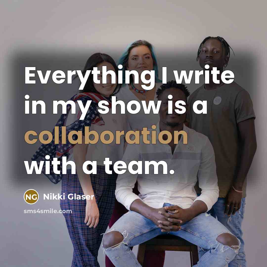 “Everything I write in my show is a collaboration with a team.” quote by Nikki Glaser