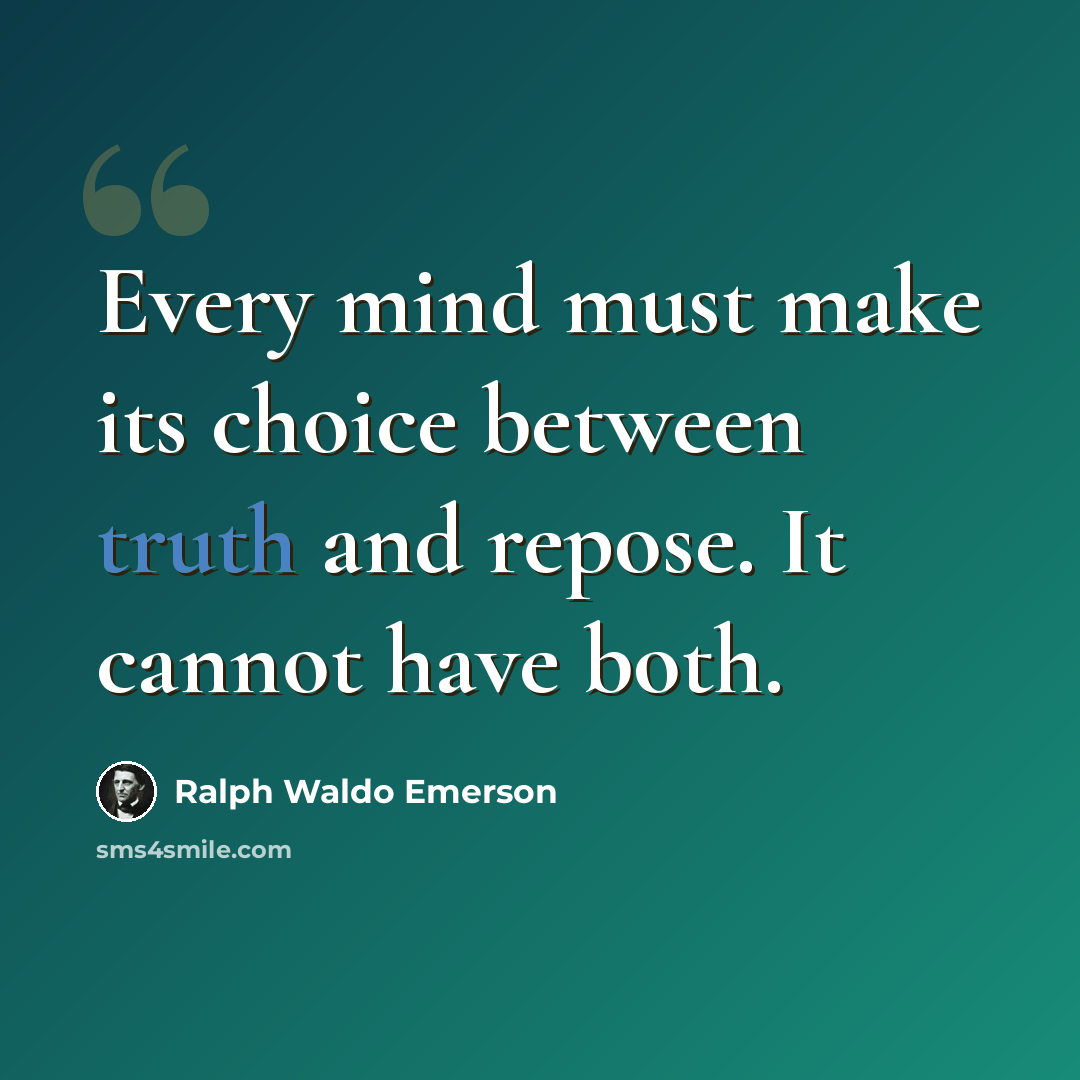 “Every mind must make its choice between truth and repose. It cannot have both.” quote by Ralph Waldo Emerson