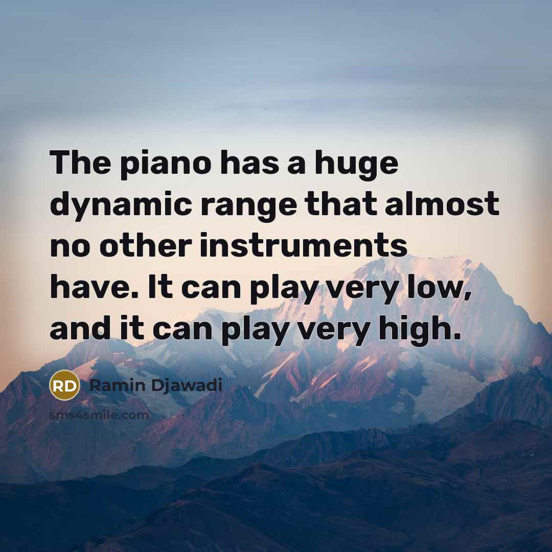 “The piano has a huge dynamic range that almost no other instruments have. It can play very low, and it can play very high.” quote by Ramin Djawadi