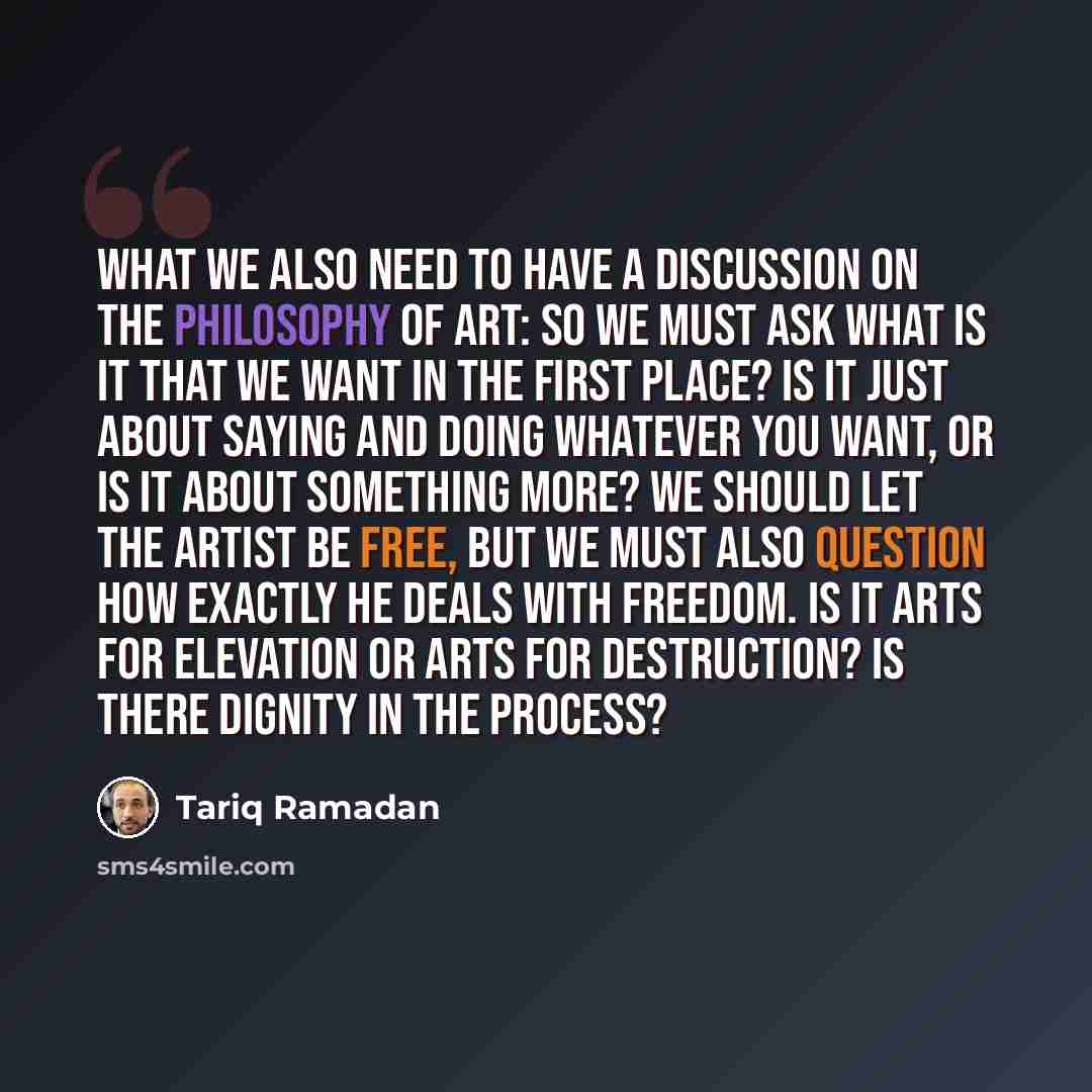 “What we also need to have a discussion on the philosophy of art: so we must ask what is it that we want in the first place? Is it just about saying and doing whatever you want, or is it about something more? We should let the artist be free, but we must also question how exactly he deals with…” quote by Tariq Ramadan