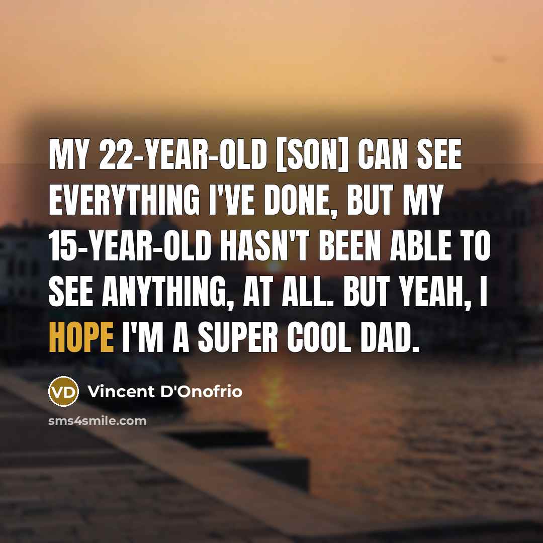“My 22-year-old [son] can see everything I've done, but my 15-year-old hasn't been able to see anything, at all. But yeah, I hope I'm a super cool dad.” quote by Vincent D'Onofrio