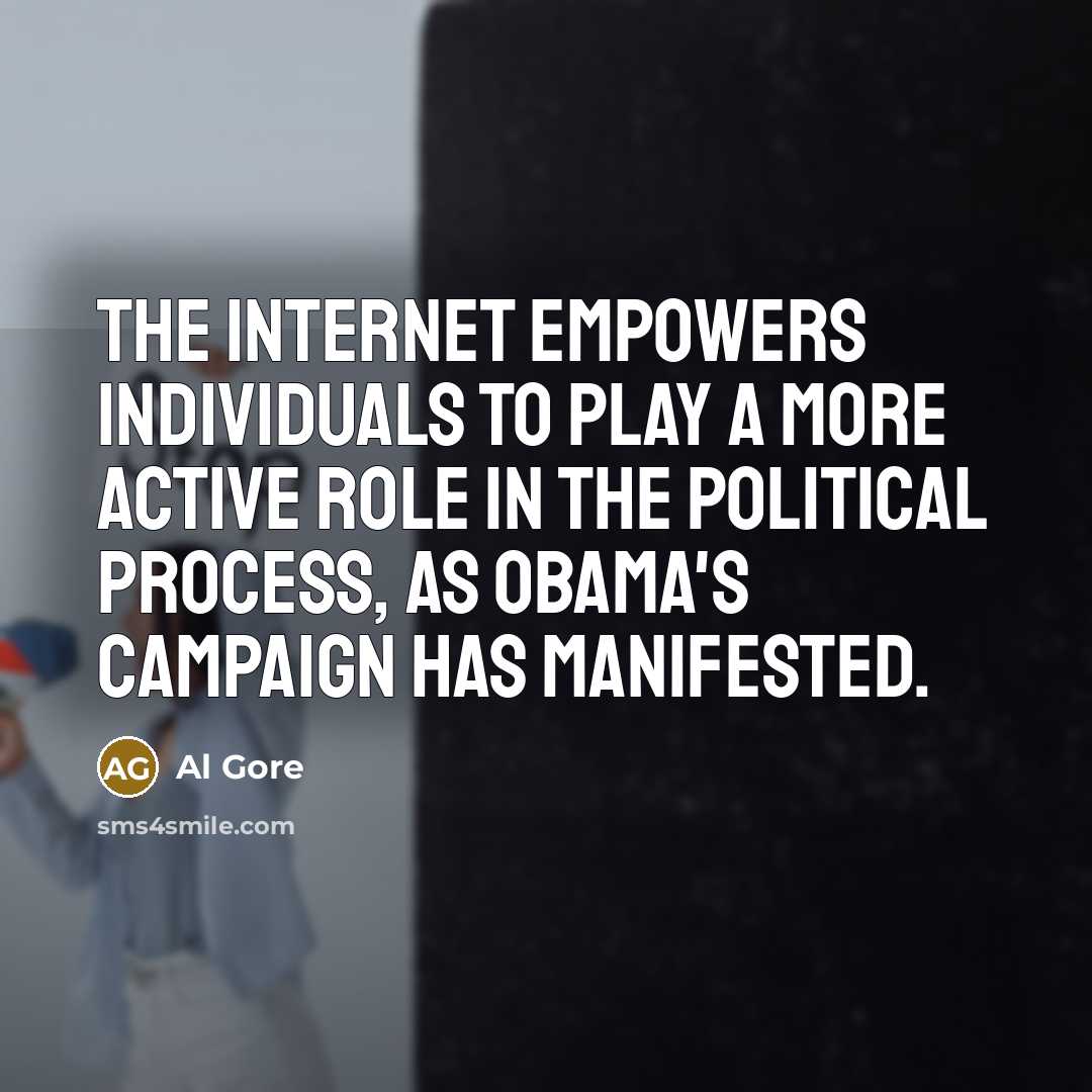 “The Internet empowers individuals to play a more active role in the political process, as Obama's campaign has manifested.” quote by Al Gore