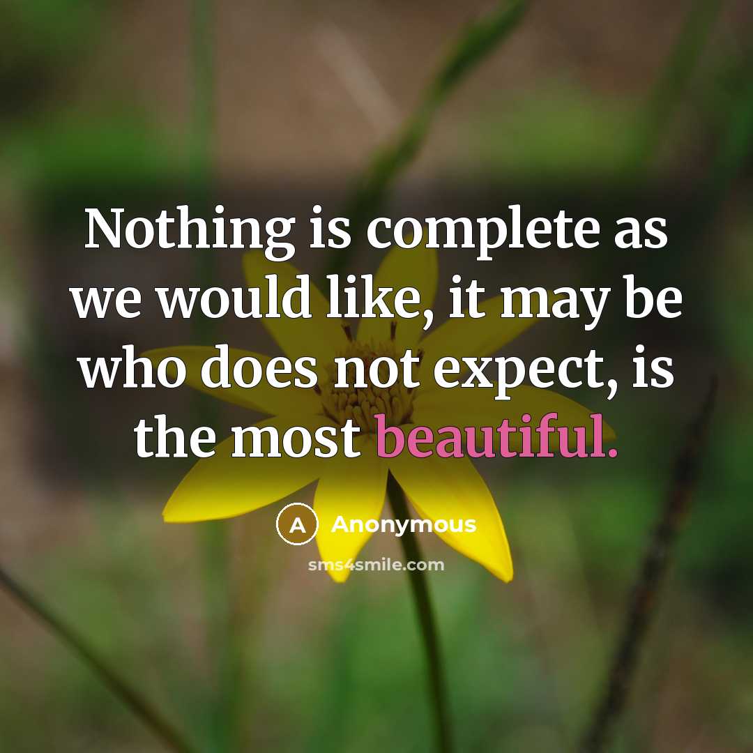 “Nothing is complete as we would like, it may be who does not expect, is the most beautiful.” quote by Anonymous