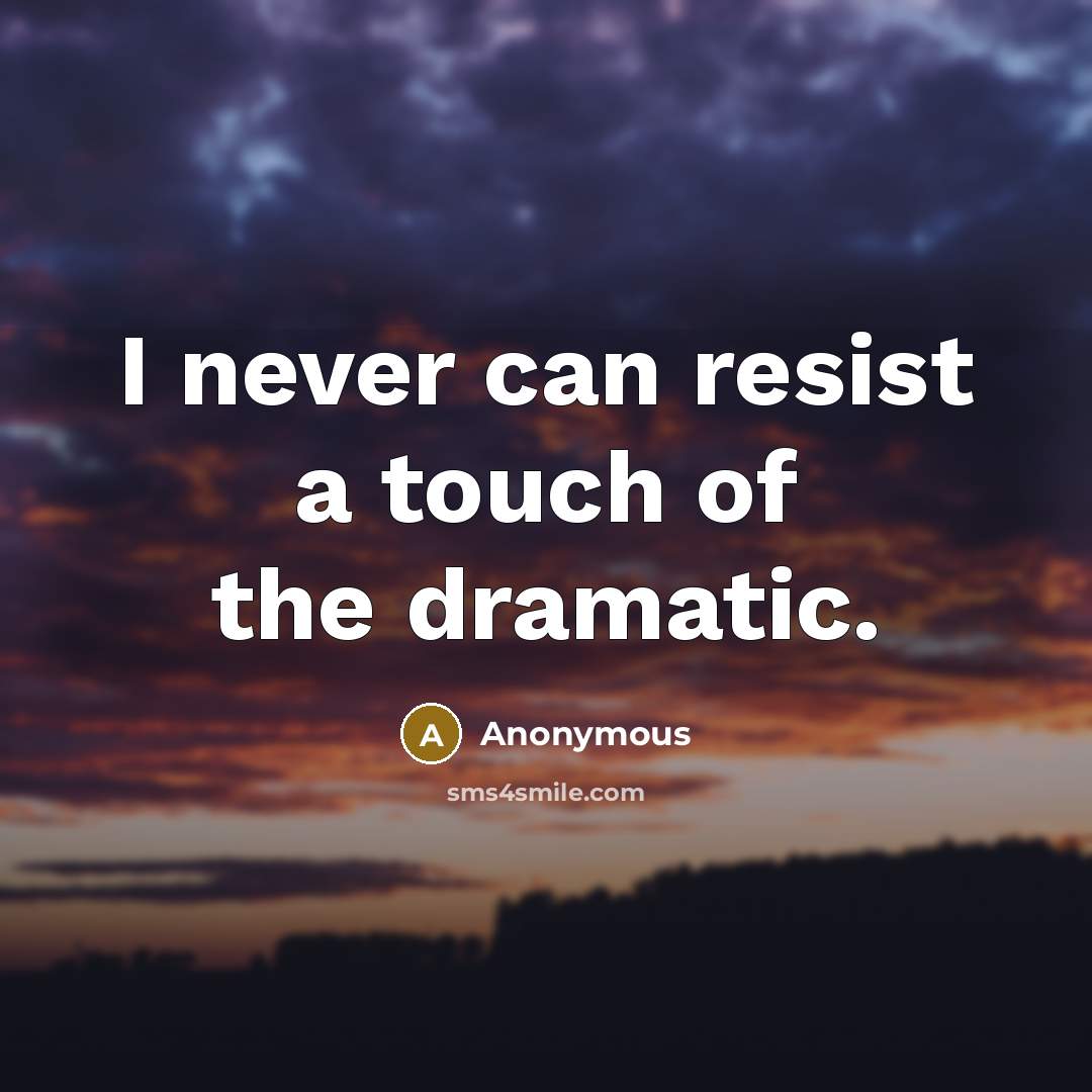 “I never can resist a touch of the dramatic.” quote by Anonymous