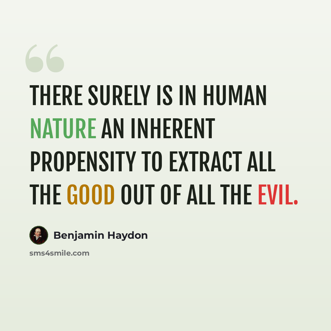 “There surely is in human nature an inherent propensity to extract all the good out of all the evil.” quote by Benjamin Haydon