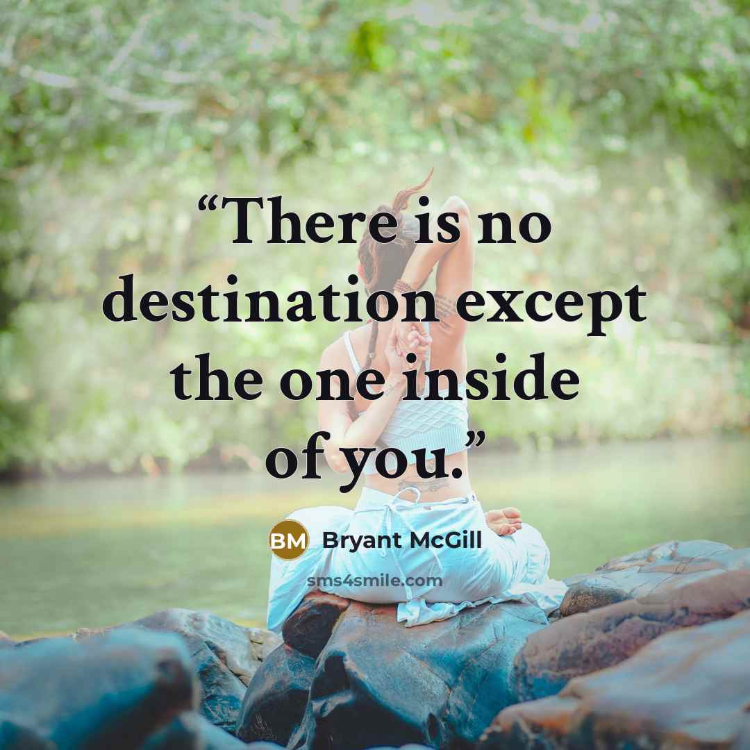 “There is no destination except the one inside of you.” quote by Bryant McGill