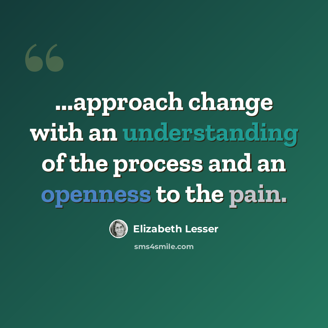 “...approach change with an understanding of the process and an openness to the pain.” quote by Elizabeth Lesser