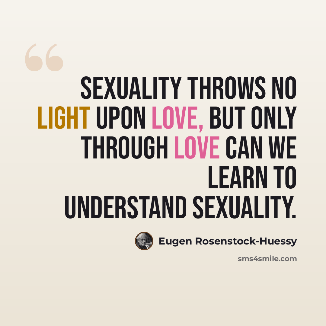 “Sexuality throws no light upon love, but only through love can we learn to understand sexuality.” quote by Eugen Rosenstock-Huessy