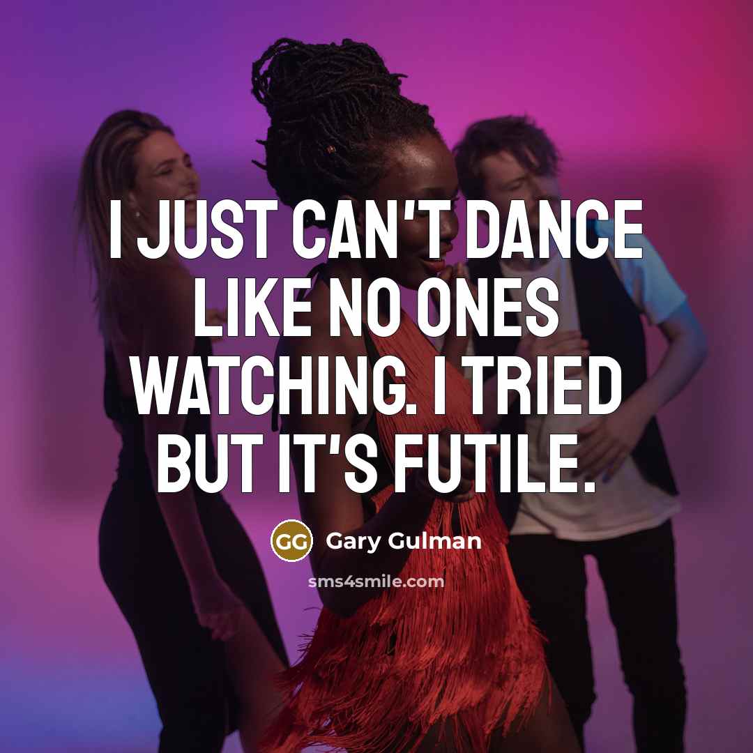 “I just can't dance like no ones watching. I tried but it's futile.” quote by Gary Gulman