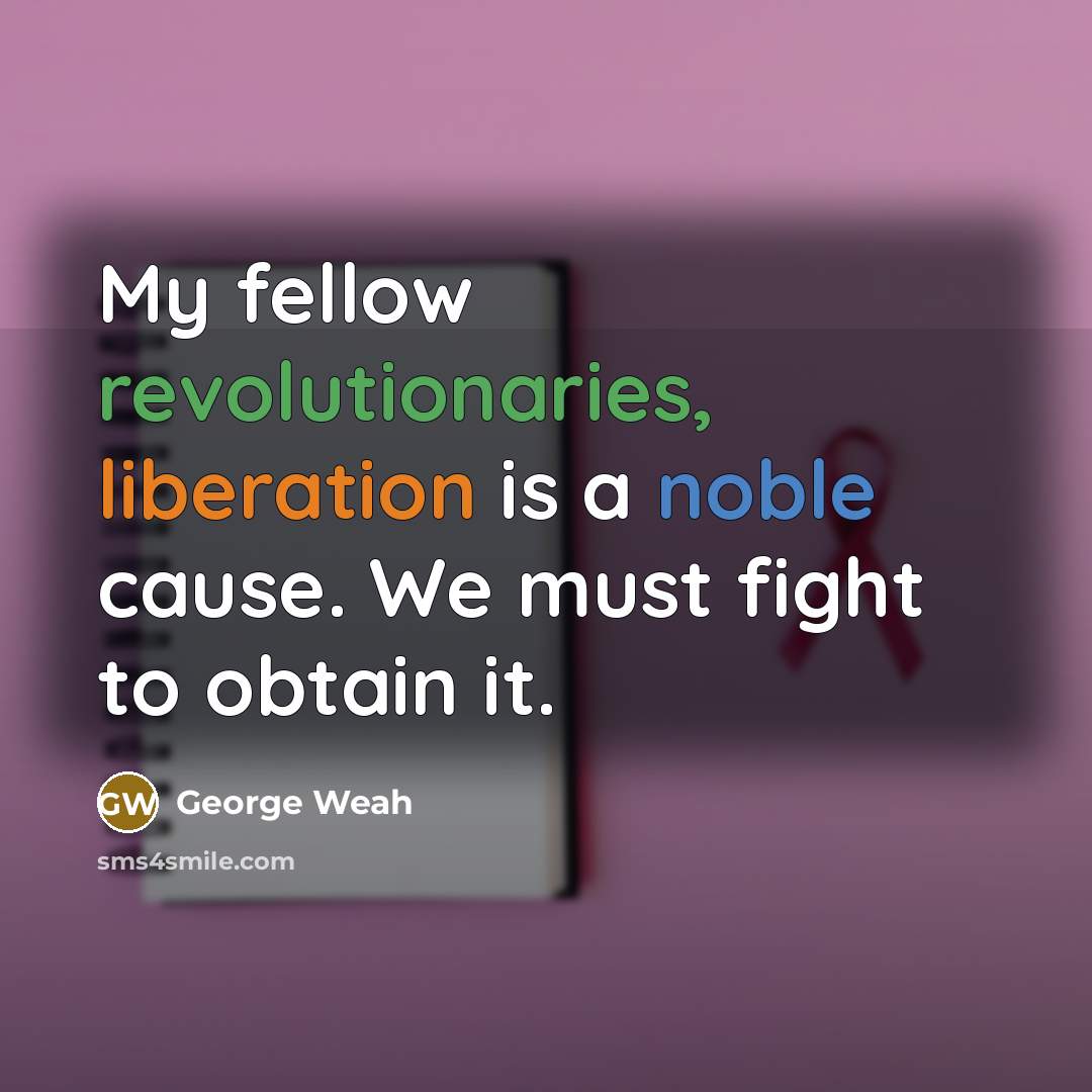 “My fellow revolutionaries, liberation is a noble cause. We must fight to obtain it.” quote by George Weah