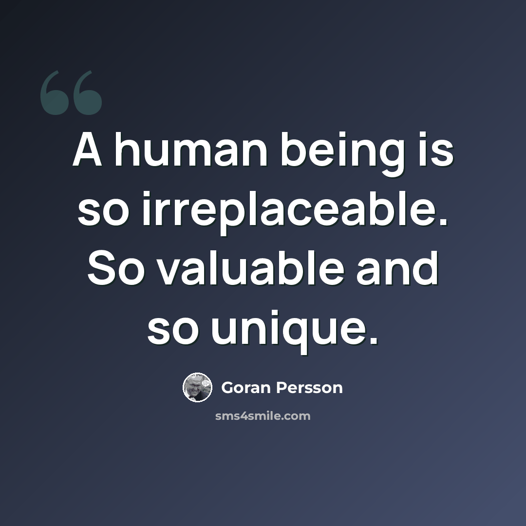 “A human being is so irreplaceable. So valuable and so unique.” quote by Goran Persson