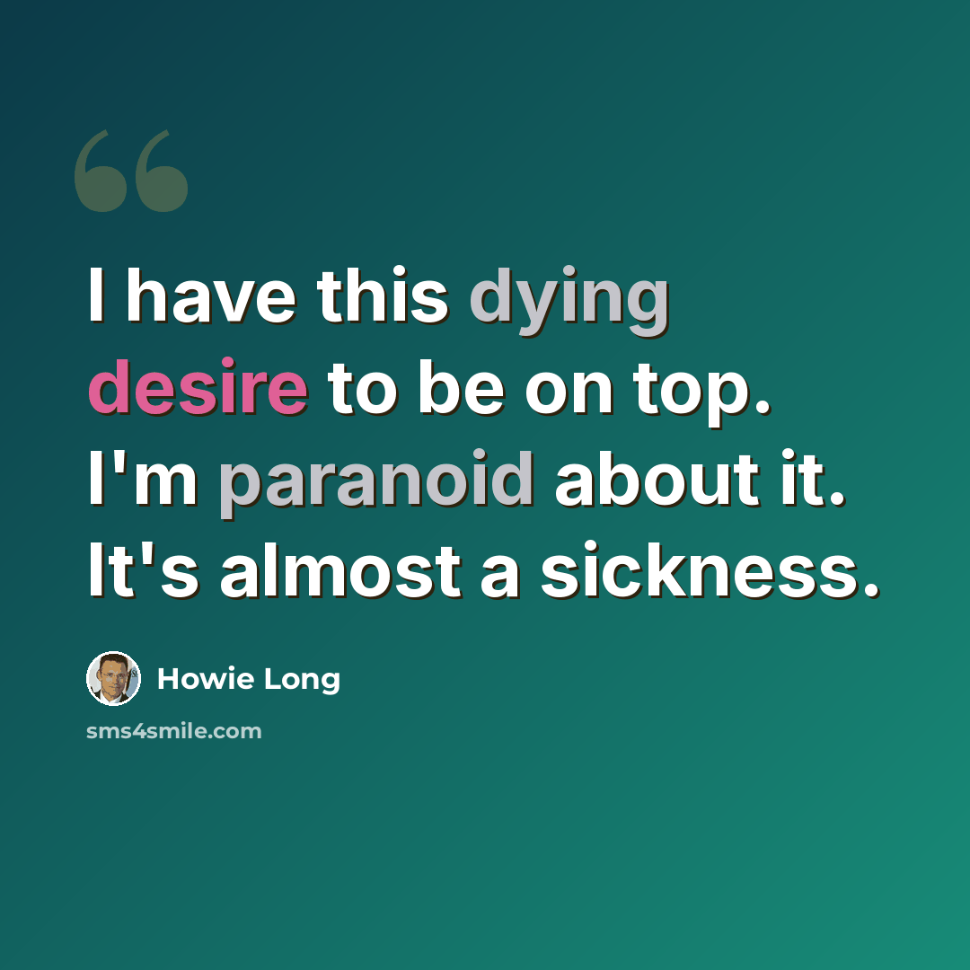 “I have this dying desire to be on top. I'm paranoid about it. It's almost a sickness.” quote by Howie Long