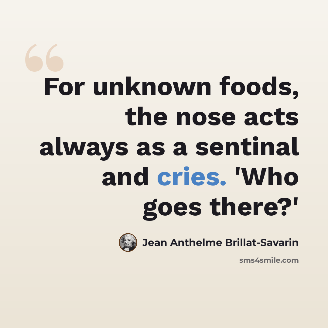“For unknown foods, the nose acts always as a sentinal and cries. 'Who goes there?'” quote by Jean Anthelme Brillat-Savarin