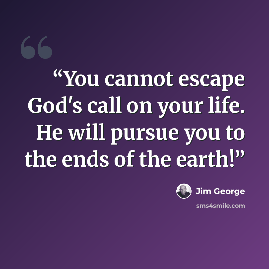 “You cannot escape God's call on your life. He will pursue you to the ends of the earth!” quote by Jim George