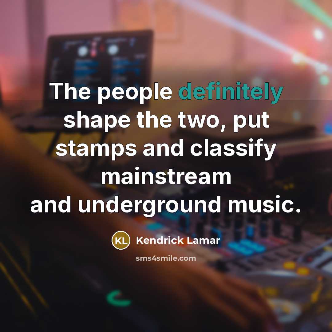 “The people definitely shape the two, put stamps and classify mainstream and underground music.” quote by Kendrick Lamar