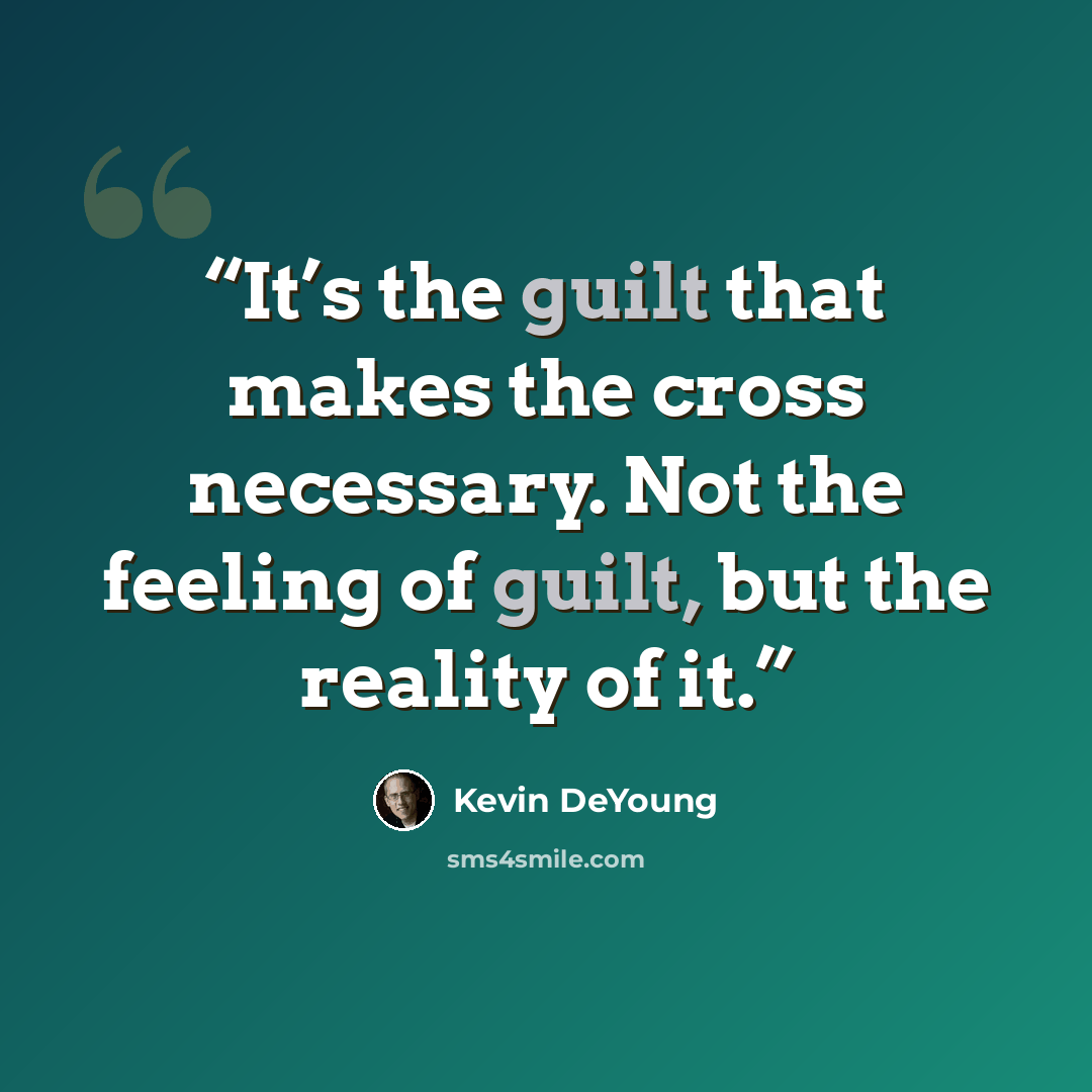 “It’s the guilt that makes the cross necessary. Not the feeling of guilt, but the reality of it.” quote by Kevin DeYoung