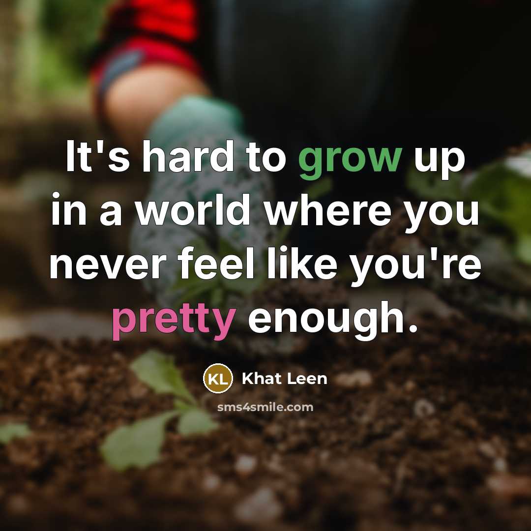 “It's hard to grow up in a world where you never feel like you're pretty enough.” quote by Khat Leen
