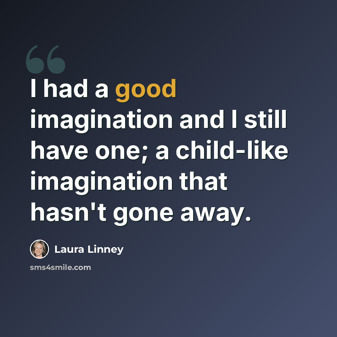 “I had a good imagination and I still have one; a child-like imagination that hasn't gone away.” quote by Laura Linney