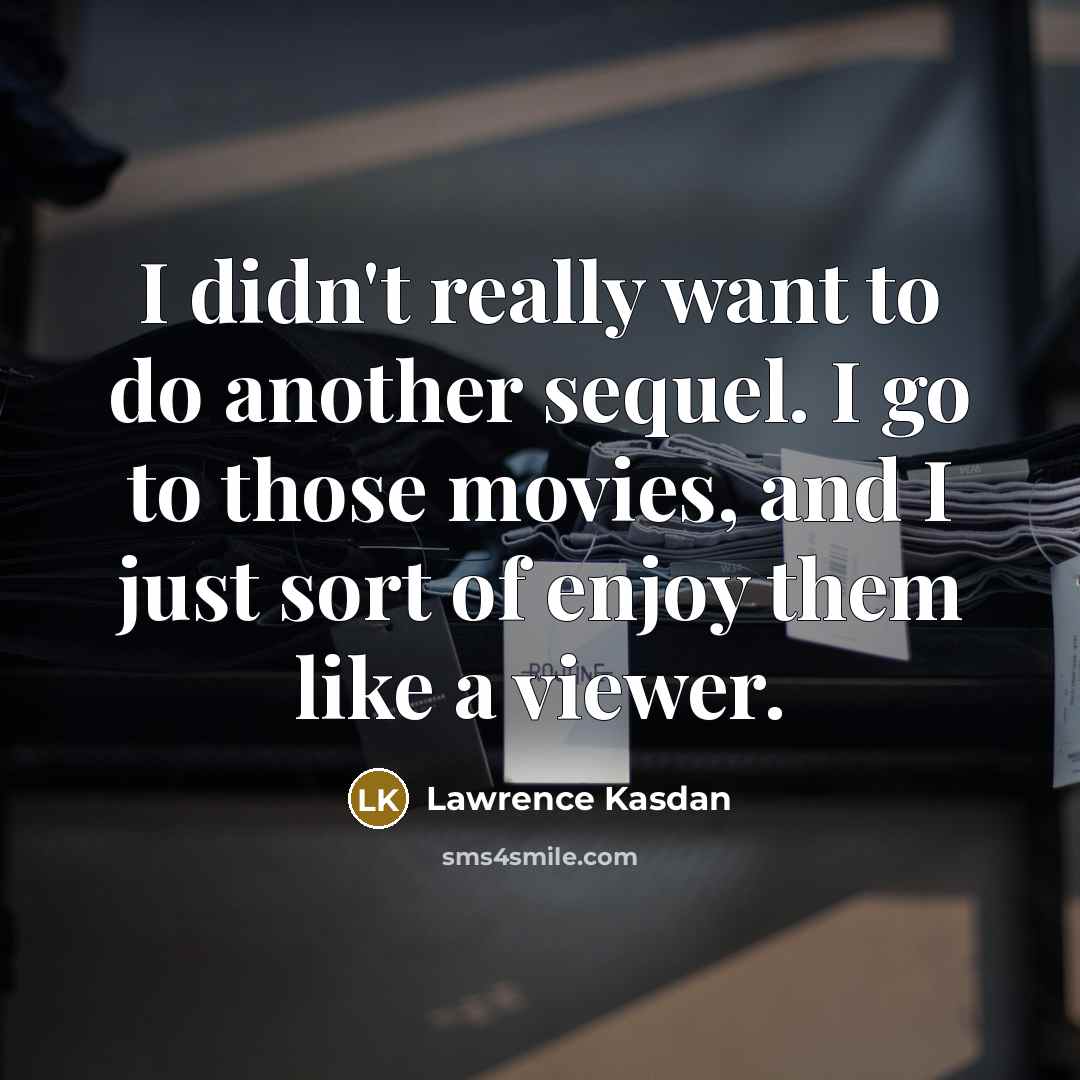 “I didn't really want to do another sequel. I go to those movies, and I just sort of enjoy them like a viewer.” quote by Lawrence Kasdan