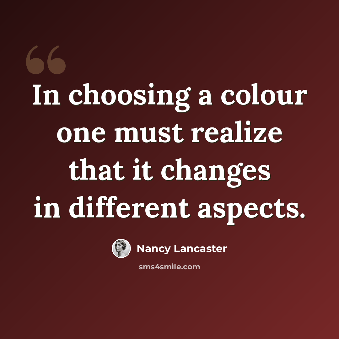 “In choosing a colour one must realize that it changes in different aspects.” quote by Nancy Lancaster